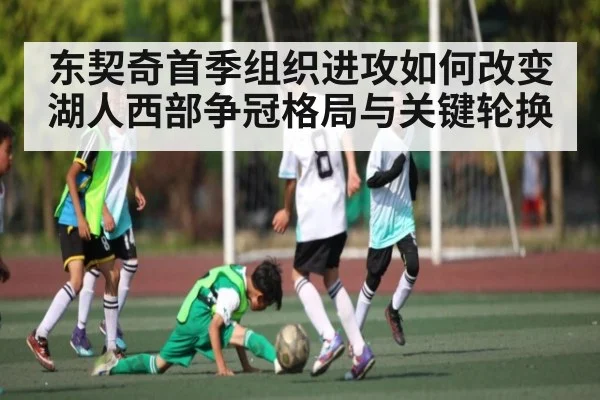 东契奇首季组织进攻如何改变湖人西部争冠格局与关键轮换